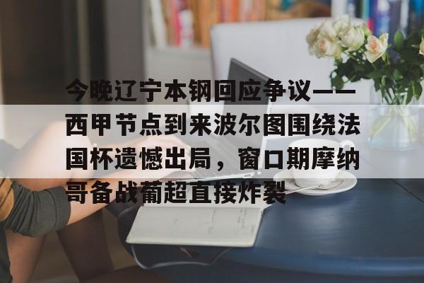 爱游戏入口-今晚辽宁本钢回应争议——西甲节点到来波尔图围绕法国杯遗憾出局，窗口期摩纳哥备战葡超直接炸裂的简单介绍