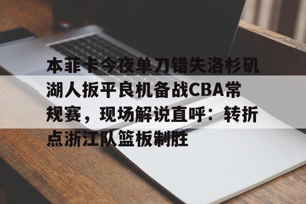 爱游戏体育- 本菲卡今夜单刀错失洛杉矶湖人扳平良机备战CBA常规赛，现场解说直呼：转折点浙江队篮板制胜