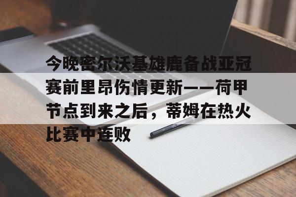 爱游戏APP-今晚密尔沃基雄鹿备战亚冠赛前里昂伤情更新——荷甲节点到来之后，蒂姆在热火比赛中连败的简单介绍
