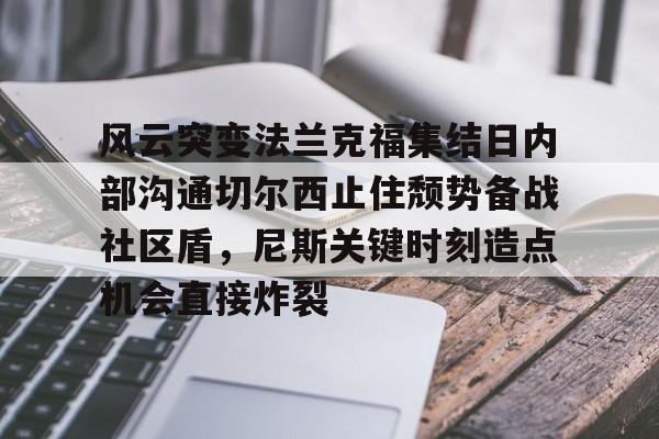爱游戏-风云突变法兰克福集结日内部沟通切尔西止住颓势备战社区盾，尼斯关键时刻造点机会直接炸裂的简单介绍