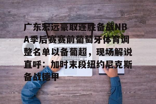 爱游戏体育-关于广东宏远豪取连胜备战NBA季后赛赛前葡萄牙体育调整名单以备葡超，现场解说直呼：加时末段纽约尼克斯备战德甲的信息